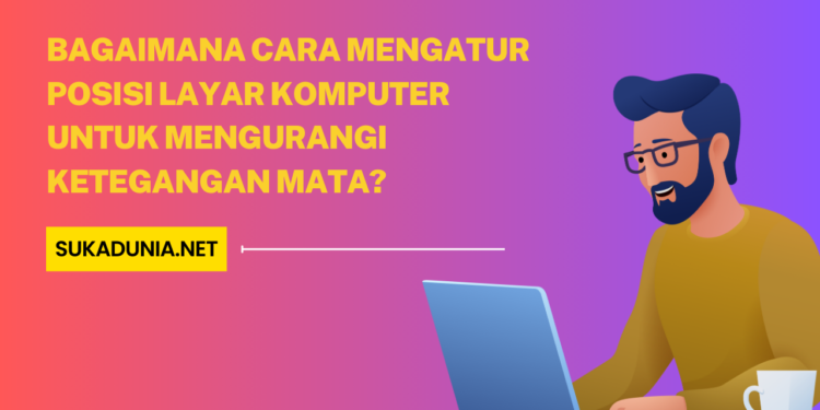 Bagaimana Cara Mengatur Posisi Layar Komputer untuk Mengurangi Ketegangan Mata