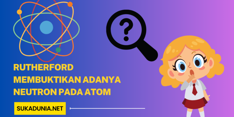 Bagaimana Rutherford Membuktikan Adanya Neutron Pada Atom