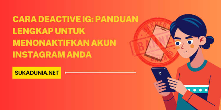 Cara Deactive IG Panduan Lengkap untuk Menonaktifkan Akun Instagram Anda