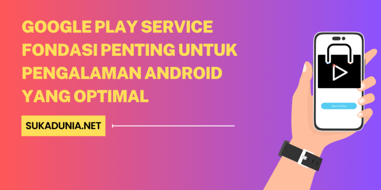 Google Play Service Fondasi Penting untuk Pengalaman Android yang Optimal