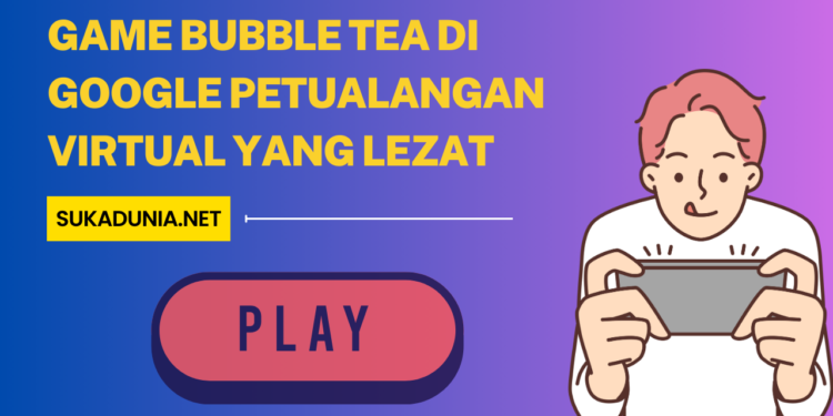 Keseruan Game Bubble Tea di Google Petualangan Virtual yang Lezat