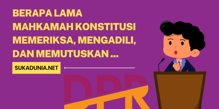 Berapa Lama Mahkamah Konstitusi Memeriksa, Mengadili, dan Memutuskan Mengenai Pendapat DPR tentang Pemberhentian Presiden danatau Wakil Presiden