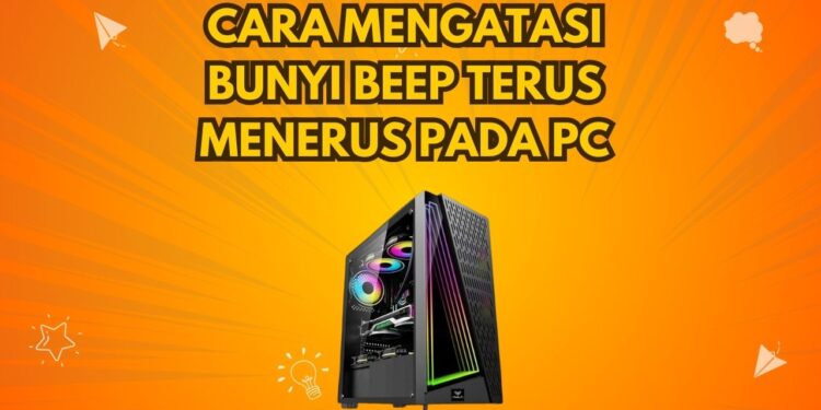 Cara Mengatasi Bunyi Beep Terus Menerus Pada PC