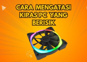 Cara Mengatasi Kipas PC Yang Berisik