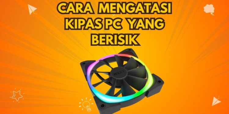 Cara Mengatasi Kipas PC Yang Berisik